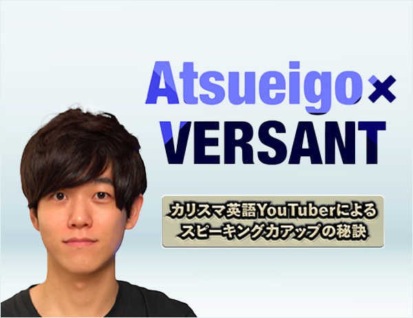 Atsueigo x VERSANT カリスマ英語YouTuberによるスピーキング力アップの秘訣